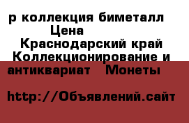 10р коллекция биметалл › Цена ­ 8 500 - Краснодарский край Коллекционирование и антиквариат » Монеты   
